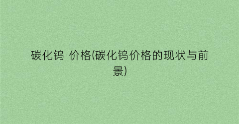 “碳化钨 价格(碳化钨价格的现状与前景)